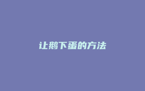 让鹅下蛋的方法