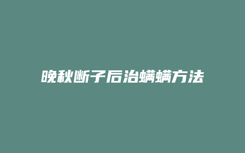 晚秋断子后治螨螨方法