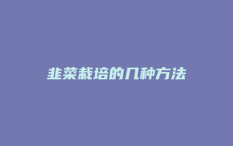 韭菜栽培的几种方法