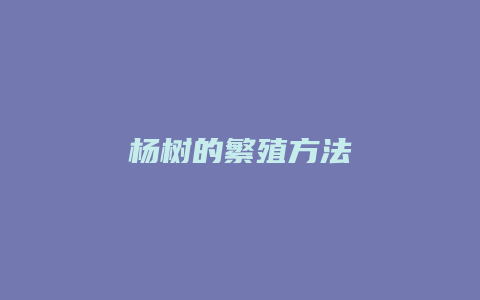 杨树的繁殖方法