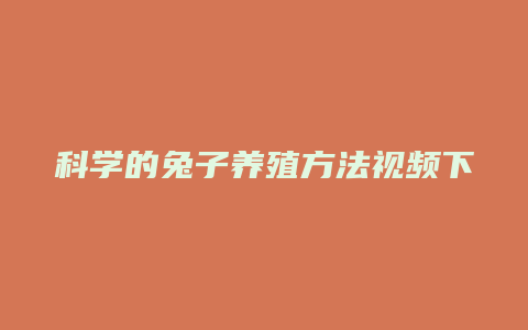 科学的兔子养殖方法视频下载