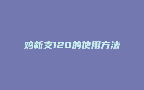 鸡新支120的使用方法