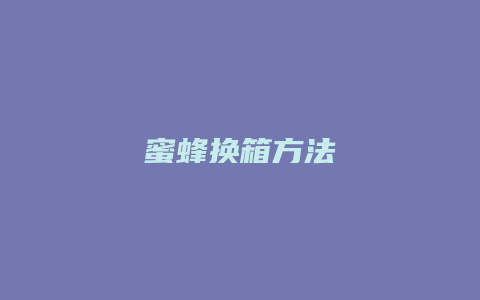 蜜蜂换箱方法