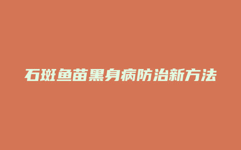 石斑鱼苗黑身病防治新方法