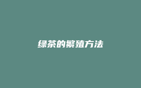 绿茶的繁殖方法