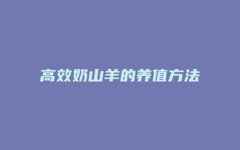 高效奶山羊的养值方法