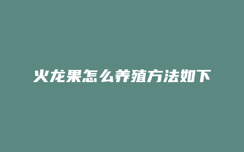 火龙果怎么养殖方法如下