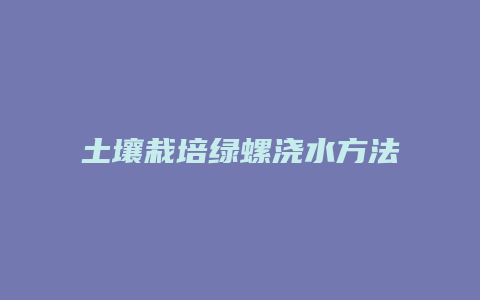 土壤栽培绿螺浇水方法