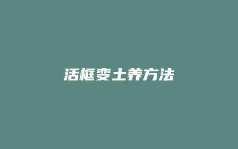 活框变土养方法