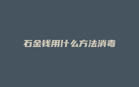 石金钱用什么方法消毒