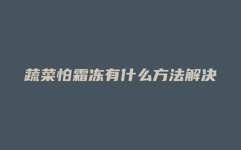 蔬菜怕霜冻有什么方法解决