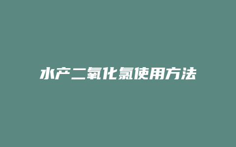 水产二氧化氯使用方法