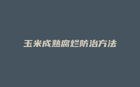 玉米成熟腐烂防治方法