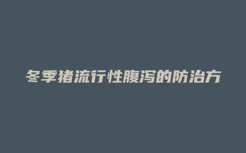 冬季猪流行性腹泻的防治方法