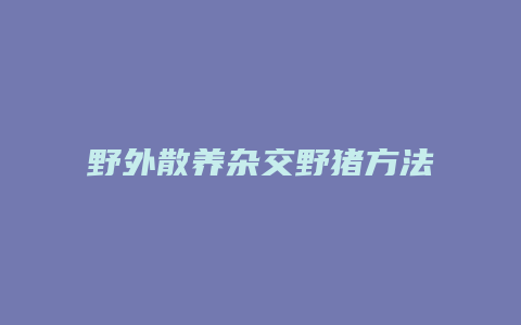 野外散养杂交野猪方法