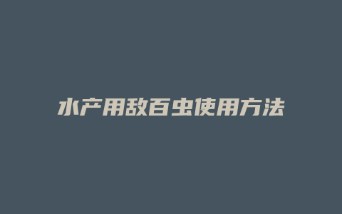 水产用敌百虫使用方法