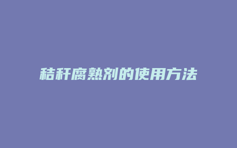 秸秆腐熟剂的使用方法