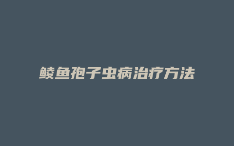 鲮鱼孢子虫病治疗方法