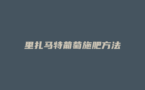 里扎马特葡萄施肥方法