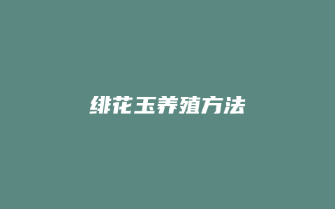 绯花玉养殖方法