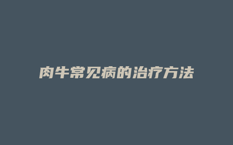 肉牛常见病的治疗方法