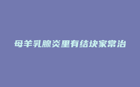 母羊乳腺炎里有结块家常治疗方法