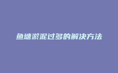 鱼塘淤泥过多的解决方法