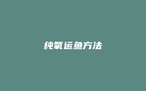 纯氧运鱼方法