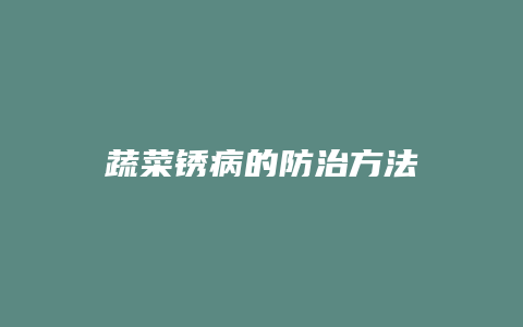 蔬菜锈病的防治方法