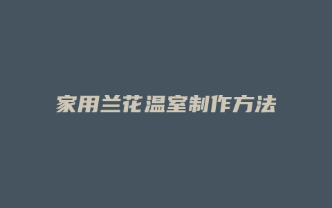 家用兰花温室制作方法