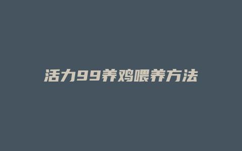 活力99养鸡喂养方法