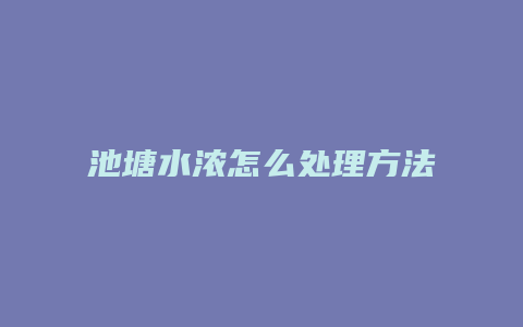 池塘水浓怎么处理方法