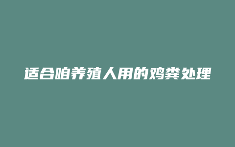 适合咱养殖人用的鸡粪处理方法