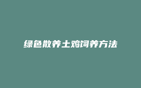 绿色散养土鸡饲养方法