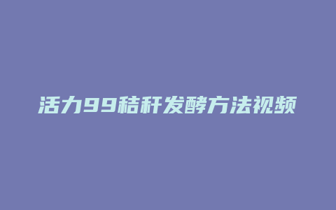 活力99秸秆发酵方法视频