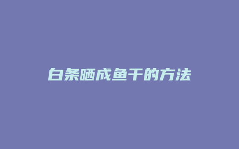 白条晒成鱼干的方法