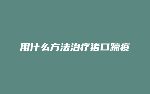 用什么方法治疗猪口蹄疫