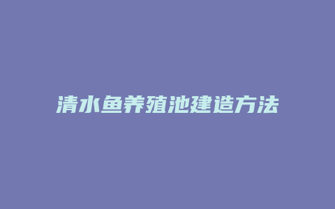 清水鱼养殖池建造方法