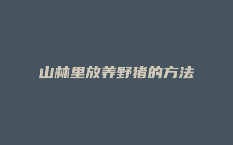 山林里放养野猪的方法