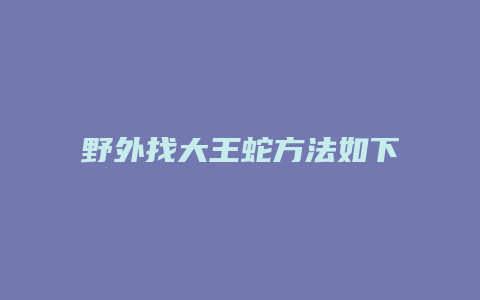 野外找大王蛇方法如下