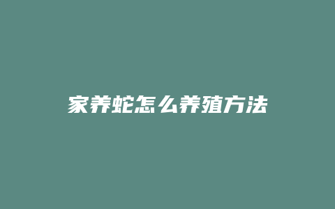 家养蛇怎么养殖方法