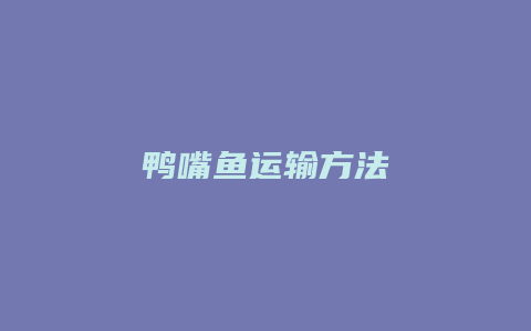 鸭嘴鱼运输方法