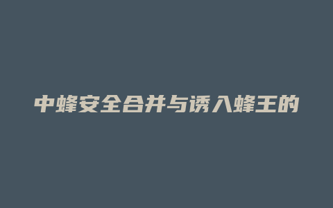 中蜂安全合并与诱入蜂王的新方法