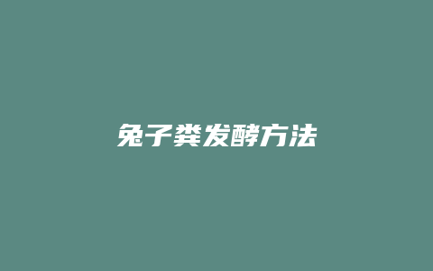 兔子粪发酵方法