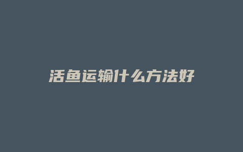 活鱼运输什么方法好