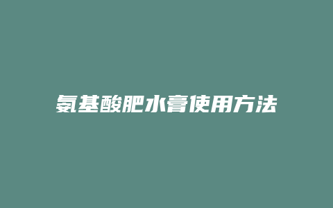 氨基酸肥水膏使用方法