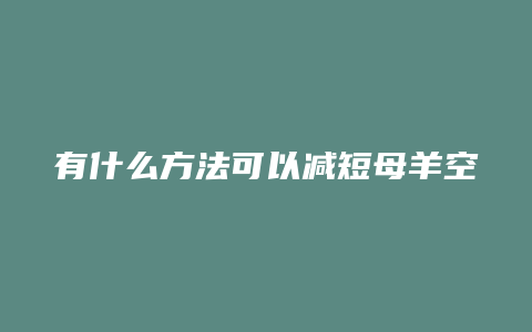 有什么方法可以减短母羊空怀期