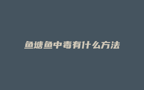 鱼塘鱼中毒有什么方法