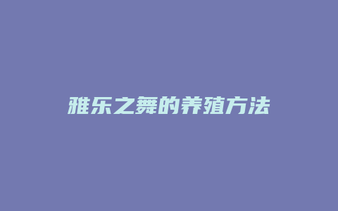 雅乐之舞的养殖方法