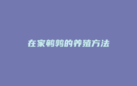 在家鹌鹑的养殖方法